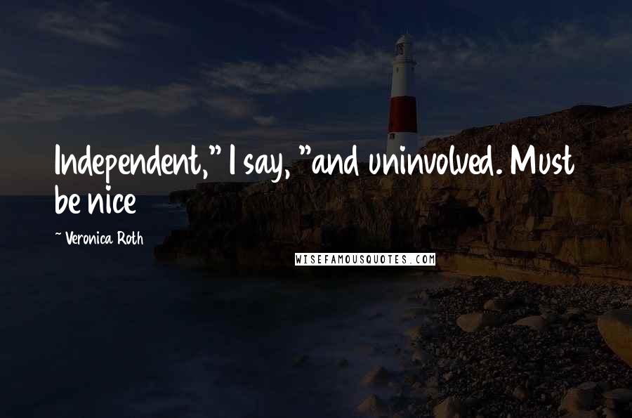 Veronica Roth Quotes: Independent," I say, "and uninvolved. Must be nice