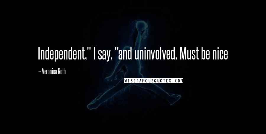 Veronica Roth Quotes: Independent," I say, "and uninvolved. Must be nice