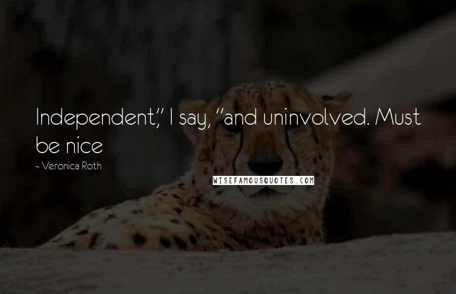 Veronica Roth Quotes: Independent," I say, "and uninvolved. Must be nice