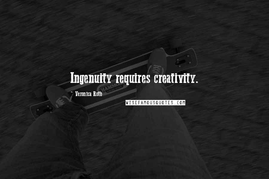 Veronica Roth Quotes: Ingenuity requires creativity.