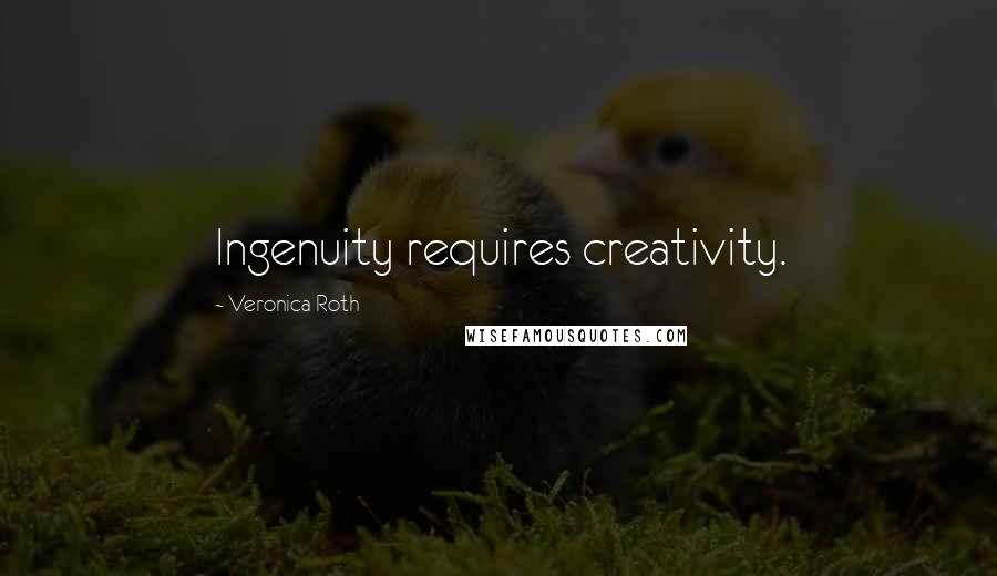 Veronica Roth Quotes: Ingenuity requires creativity.