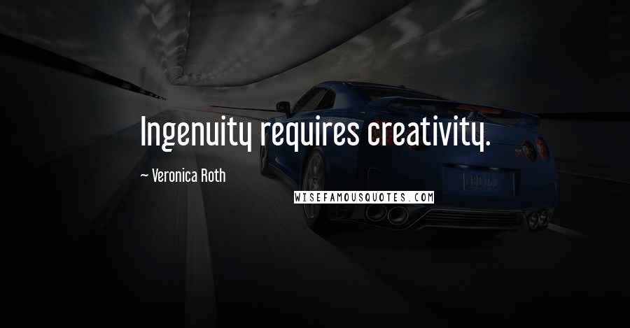 Veronica Roth Quotes: Ingenuity requires creativity.