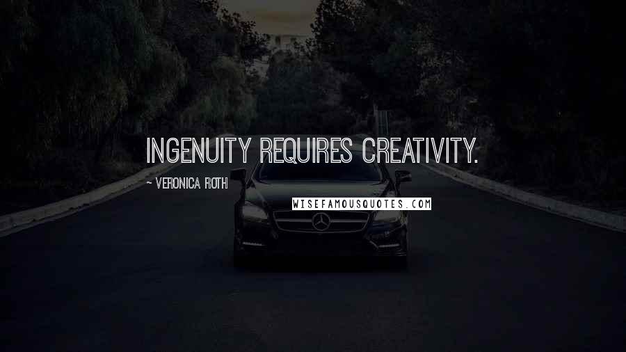 Veronica Roth Quotes: Ingenuity requires creativity.