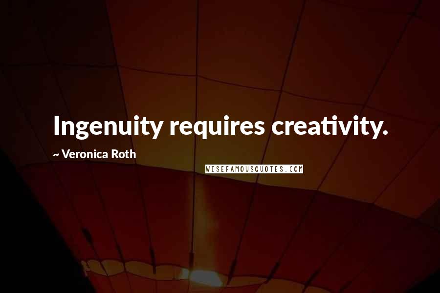 Veronica Roth Quotes: Ingenuity requires creativity.