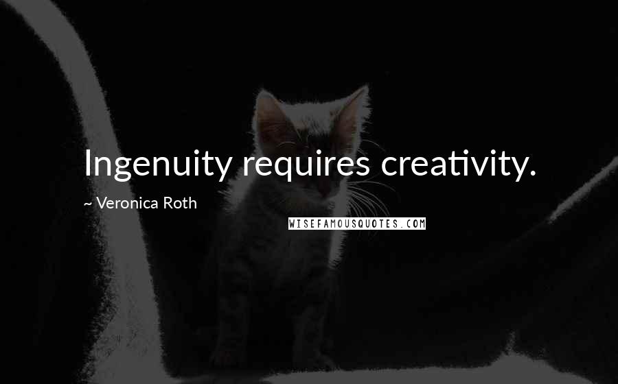Veronica Roth Quotes: Ingenuity requires creativity.