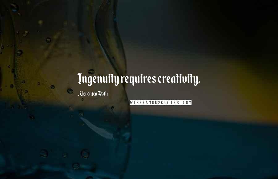 Veronica Roth Quotes: Ingenuity requires creativity.