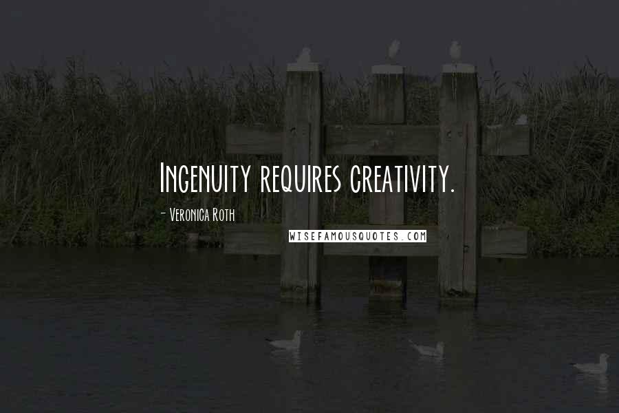 Veronica Roth Quotes: Ingenuity requires creativity.