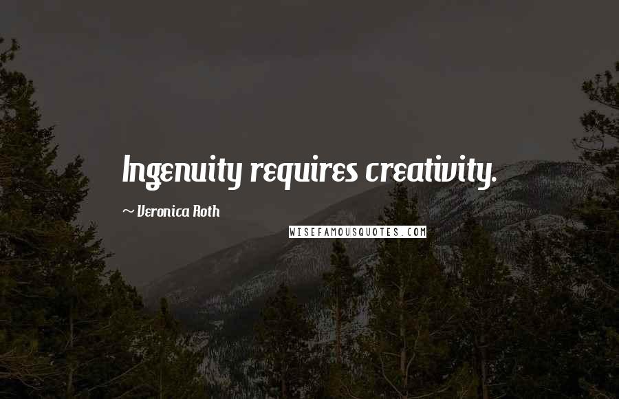 Veronica Roth Quotes: Ingenuity requires creativity.