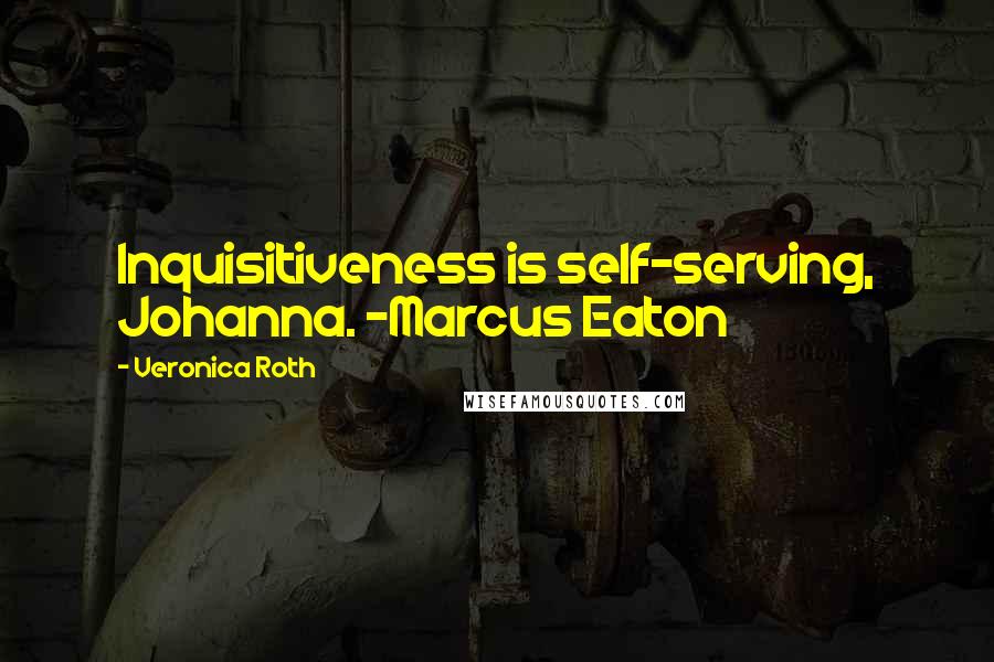 Veronica Roth Quotes: Inquisitiveness is self-serving, Johanna. -Marcus Eaton