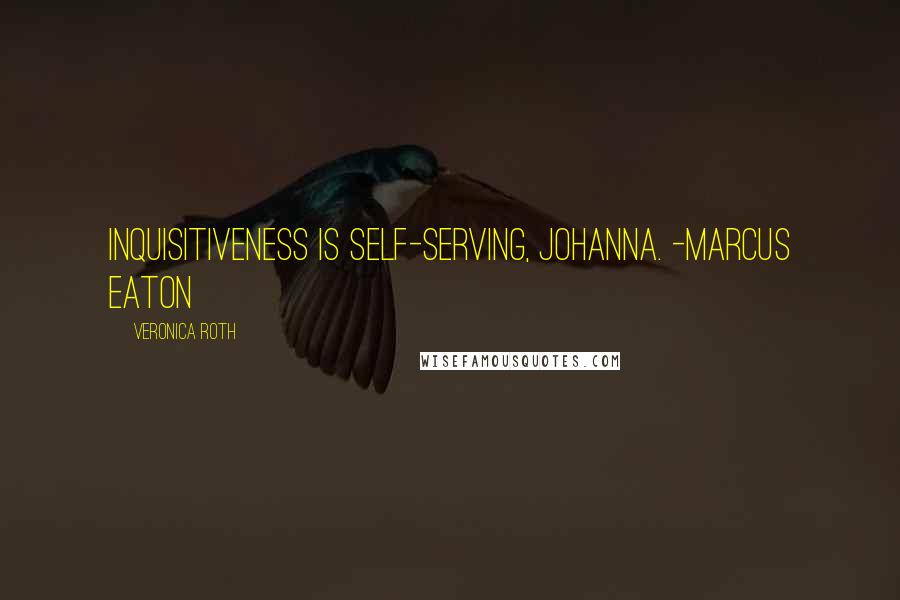 Veronica Roth Quotes: Inquisitiveness is self-serving, Johanna. -Marcus Eaton