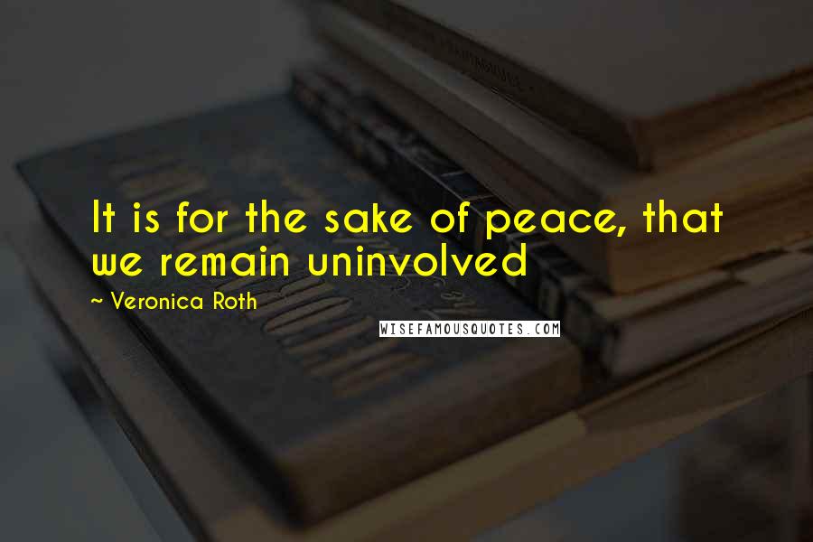 Veronica Roth Quotes: It is for the sake of peace, that we remain uninvolved