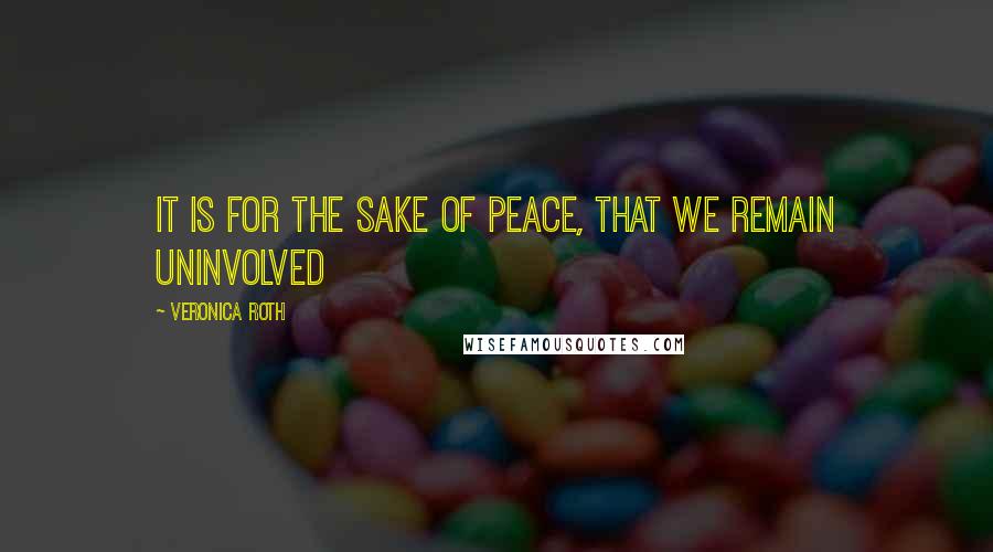 Veronica Roth Quotes: It is for the sake of peace, that we remain uninvolved