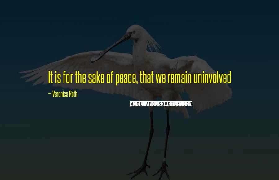 Veronica Roth Quotes: It is for the sake of peace, that we remain uninvolved