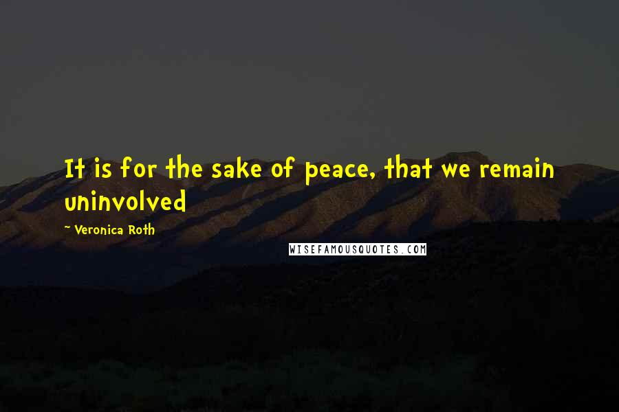 Veronica Roth Quotes: It is for the sake of peace, that we remain uninvolved