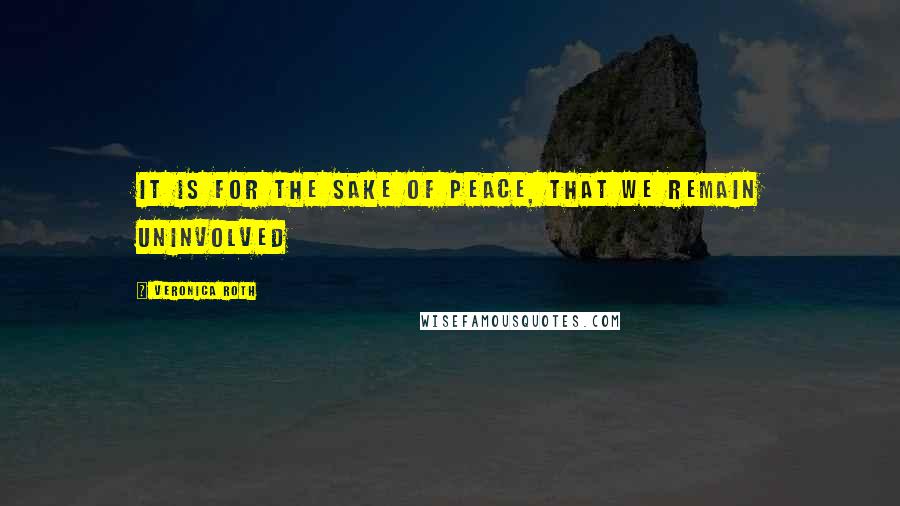Veronica Roth Quotes: It is for the sake of peace, that we remain uninvolved