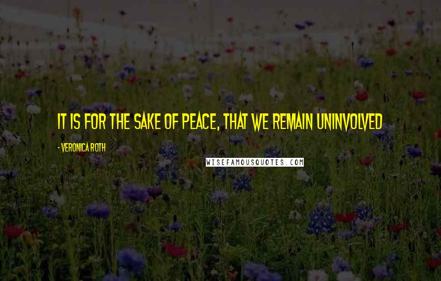 Veronica Roth Quotes: It is for the sake of peace, that we remain uninvolved