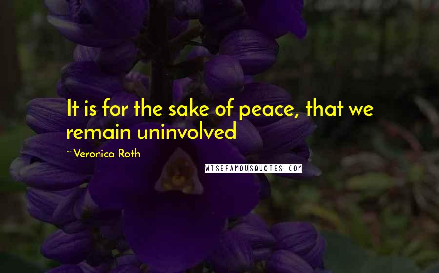 Veronica Roth Quotes: It is for the sake of peace, that we remain uninvolved