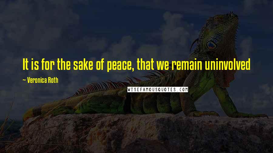 Veronica Roth Quotes: It is for the sake of peace, that we remain uninvolved