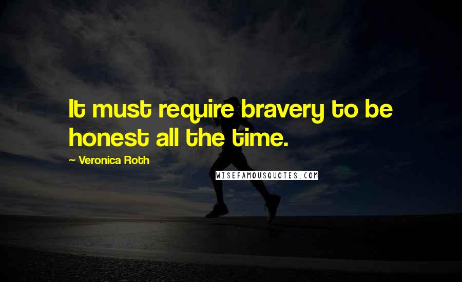 Veronica Roth Quotes: It must require bravery to be honest all the time.