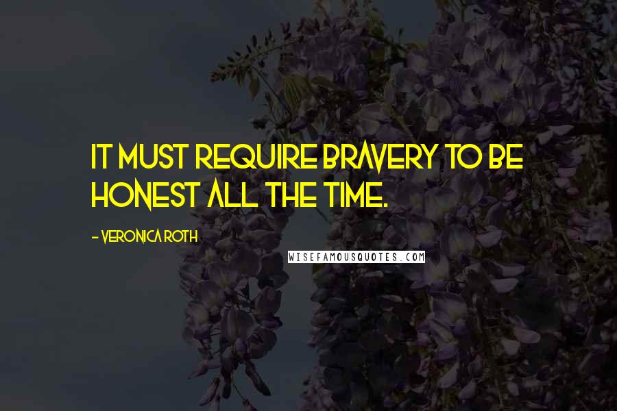 Veronica Roth Quotes: It must require bravery to be honest all the time.