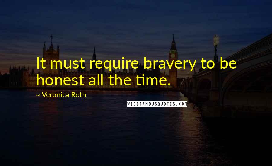 Veronica Roth Quotes: It must require bravery to be honest all the time.