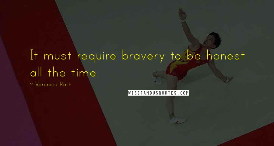 Veronica Roth Quotes: It must require bravery to be honest all the time.
