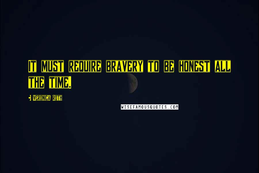 Veronica Roth Quotes: It must require bravery to be honest all the time.