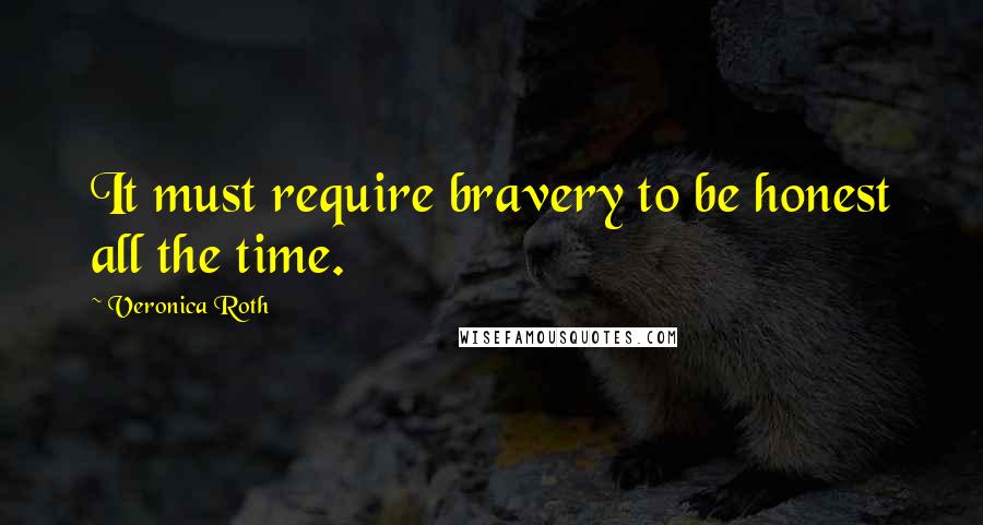Veronica Roth Quotes: It must require bravery to be honest all the time.