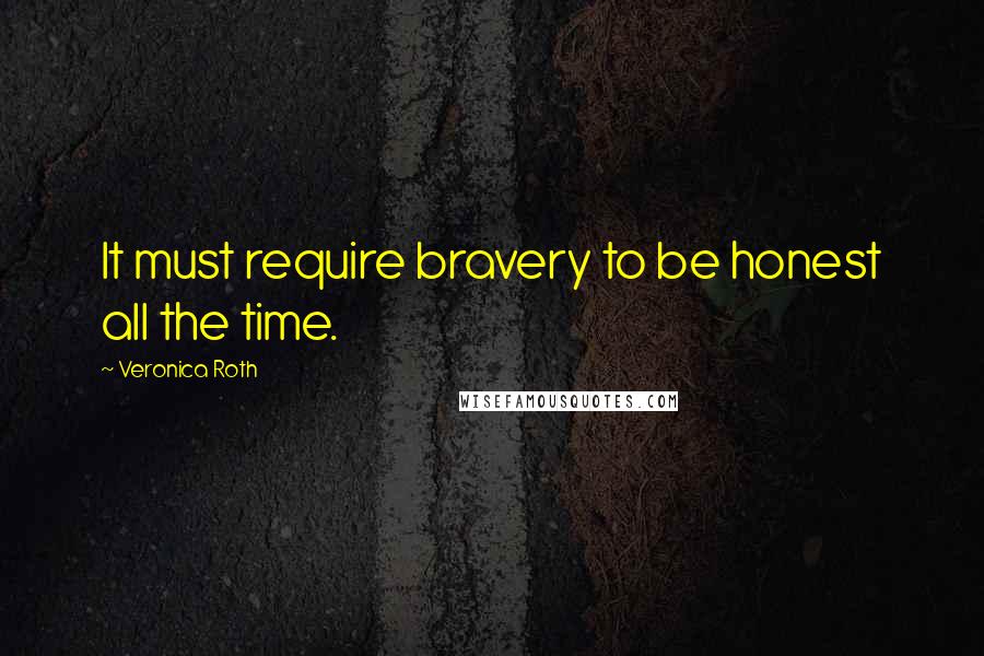 Veronica Roth Quotes: It must require bravery to be honest all the time.
