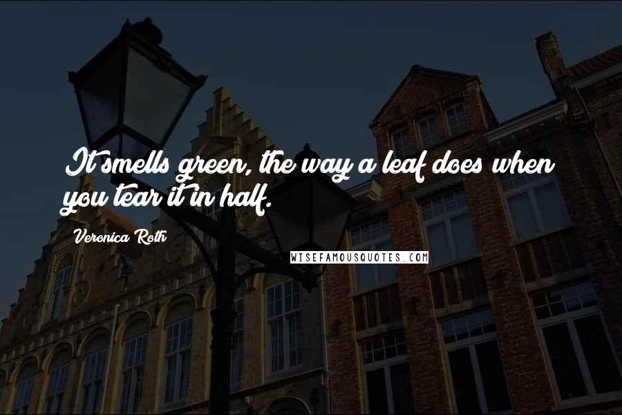 Veronica Roth Quotes: It smells green, the way a leaf does when you tear it in half.