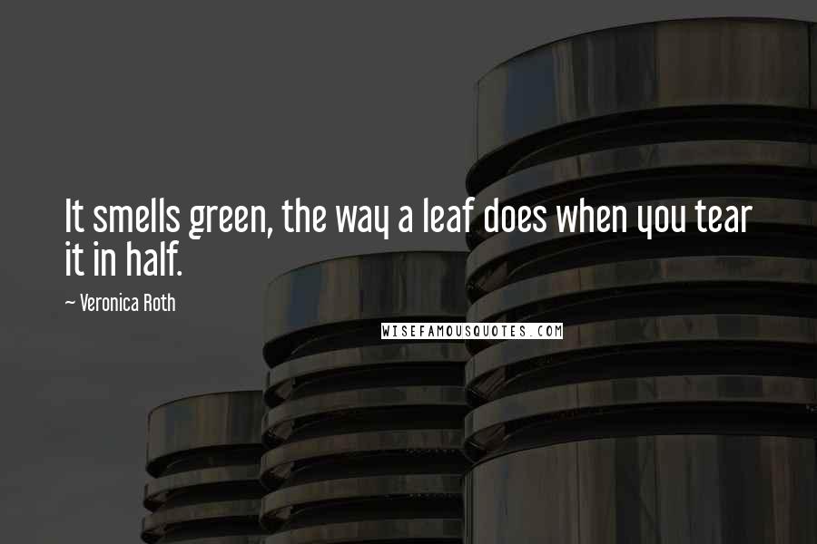 Veronica Roth Quotes: It smells green, the way a leaf does when you tear it in half.