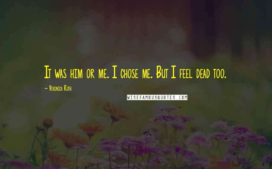Veronica Roth Quotes: It was him or me. I chose me. But I feel dead too.