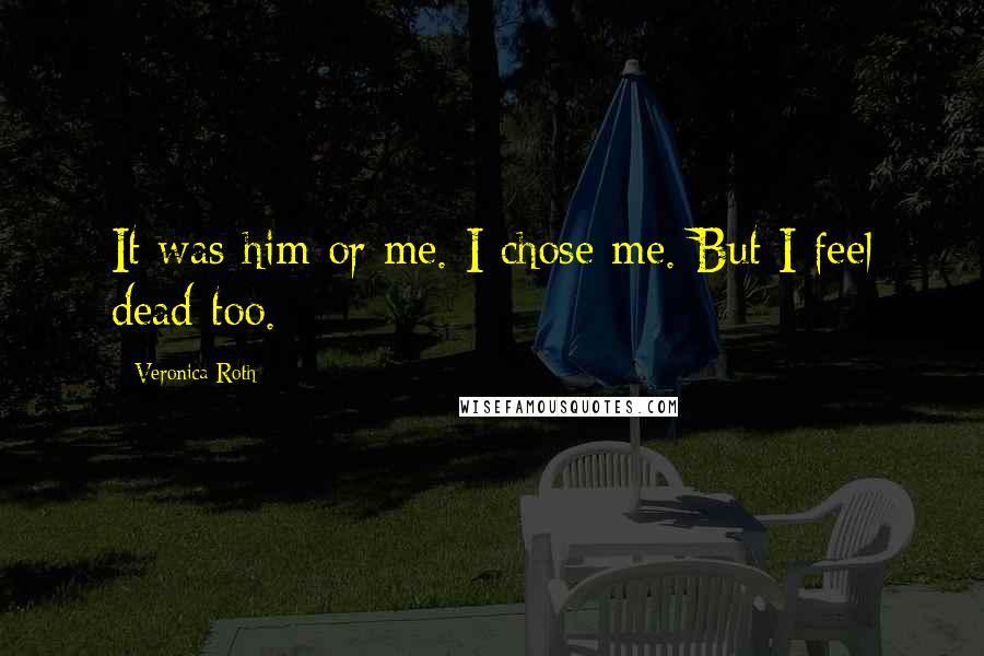 Veronica Roth Quotes: It was him or me. I chose me. But I feel dead too.