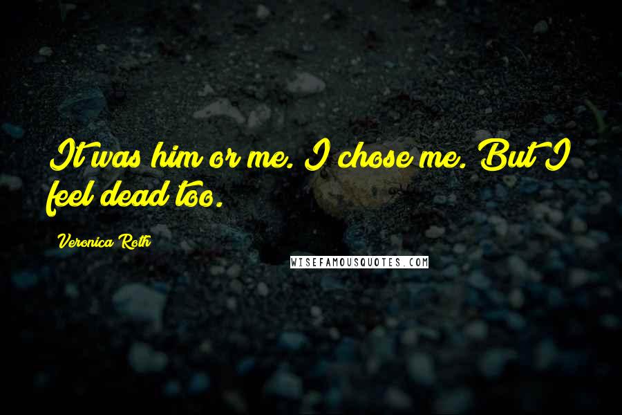 Veronica Roth Quotes: It was him or me. I chose me. But I feel dead too.