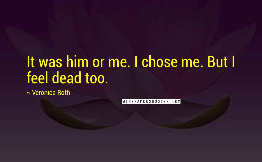 Veronica Roth Quotes: It was him or me. I chose me. But I feel dead too.