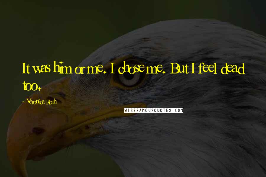 Veronica Roth Quotes: It was him or me. I chose me. But I feel dead too.