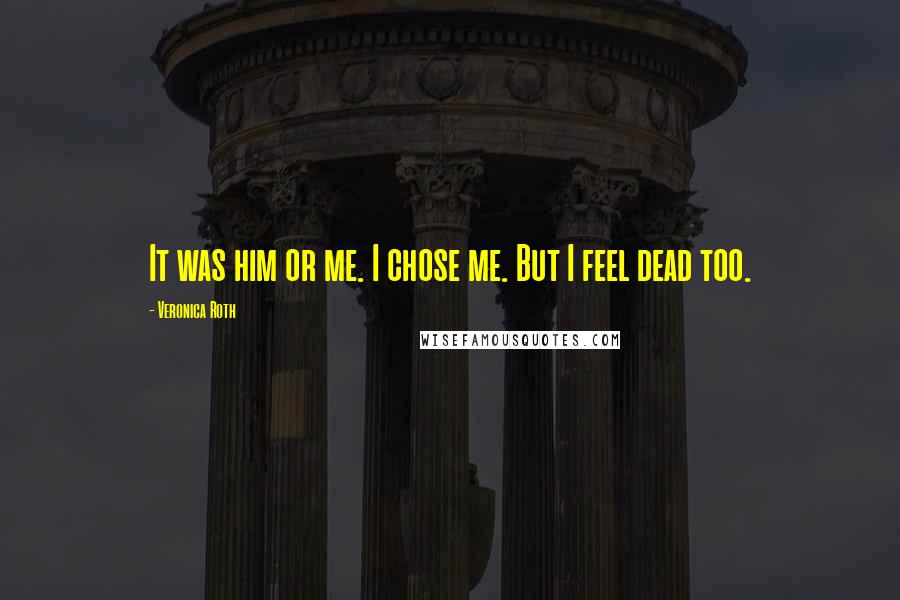 Veronica Roth Quotes: It was him or me. I chose me. But I feel dead too.