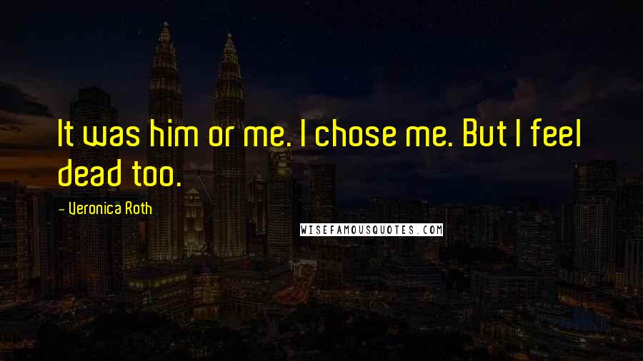 Veronica Roth Quotes: It was him or me. I chose me. But I feel dead too.