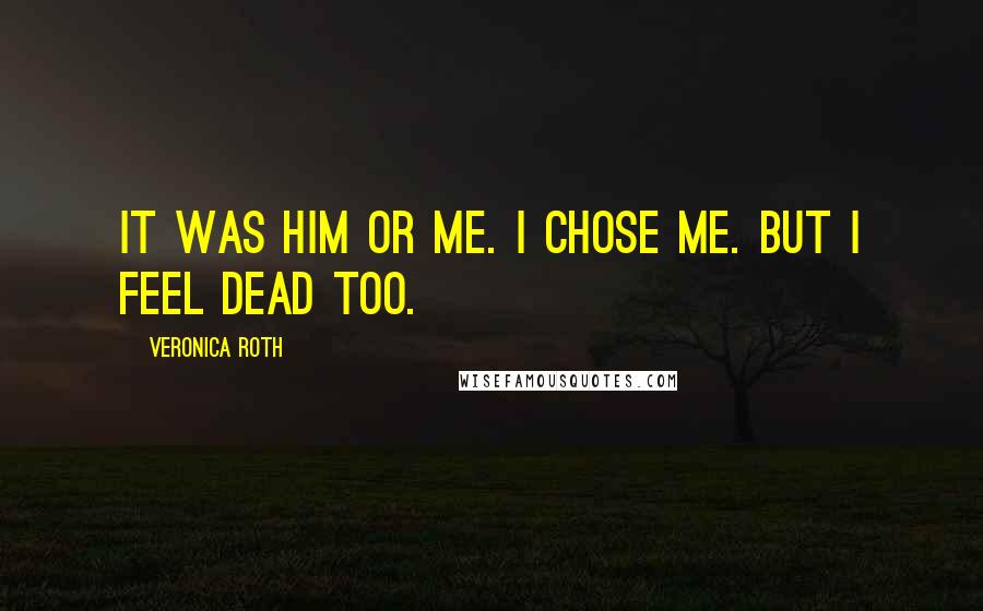 Veronica Roth Quotes: It was him or me. I chose me. But I feel dead too.
