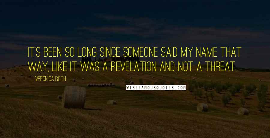 Veronica Roth Quotes: It's been so long since someone said my name that way, like it was a revelation and not a threat.