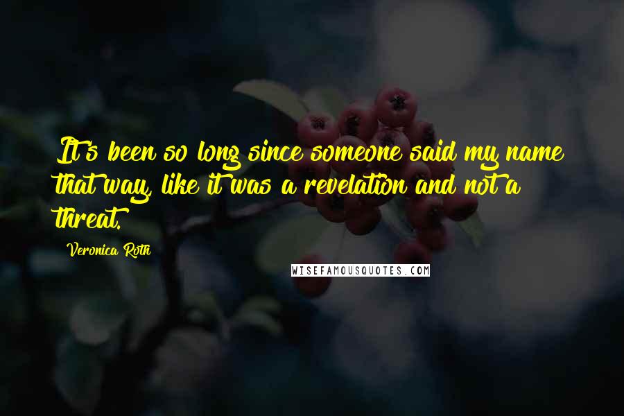 Veronica Roth Quotes: It's been so long since someone said my name that way, like it was a revelation and not a threat.
