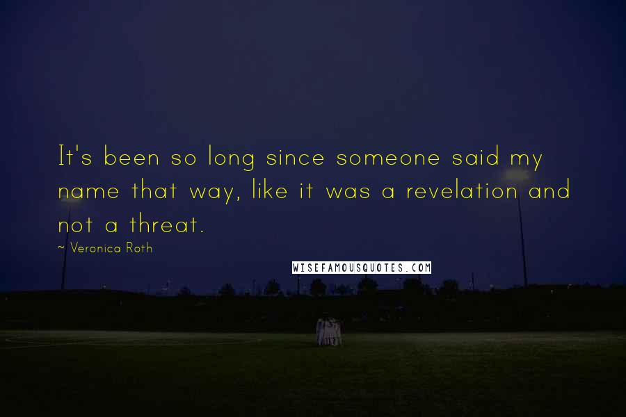 Veronica Roth Quotes: It's been so long since someone said my name that way, like it was a revelation and not a threat.