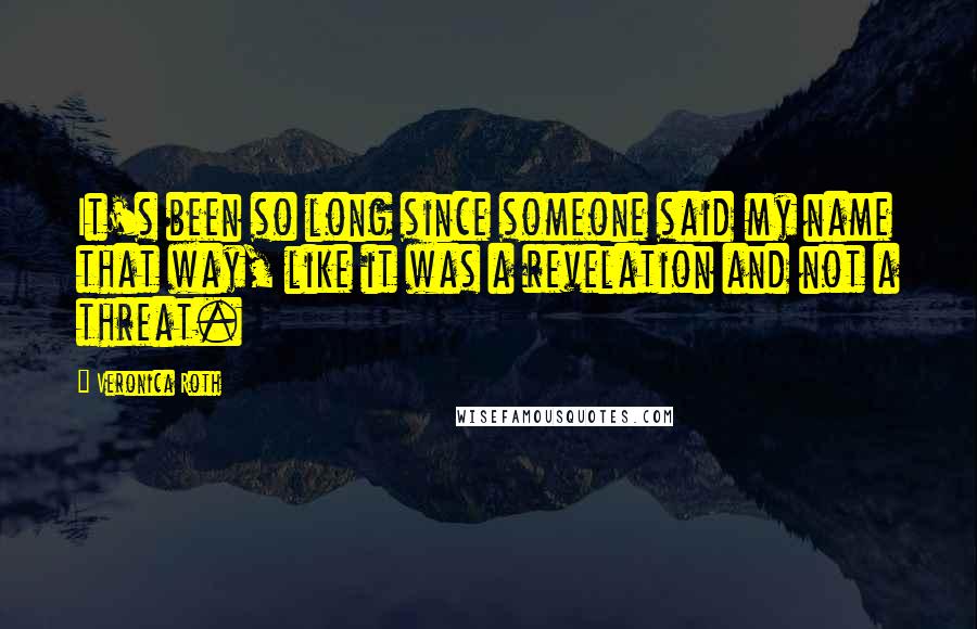 Veronica Roth Quotes: It's been so long since someone said my name that way, like it was a revelation and not a threat.