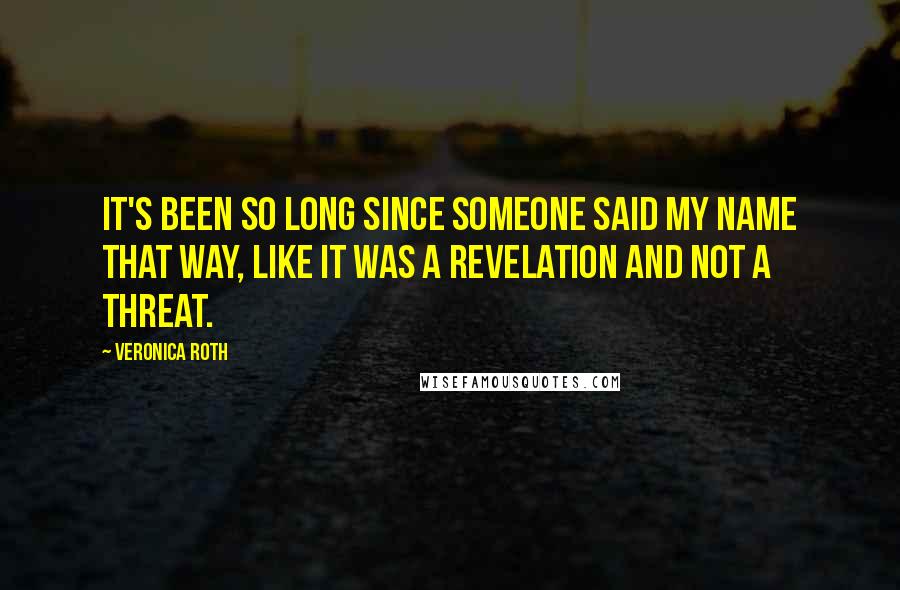 Veronica Roth Quotes: It's been so long since someone said my name that way, like it was a revelation and not a threat.