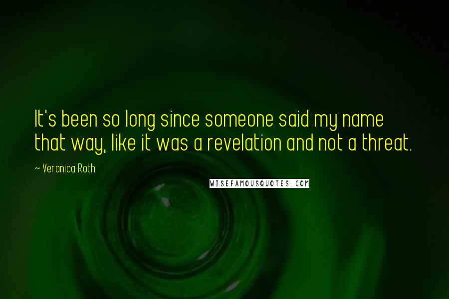 Veronica Roth Quotes: It's been so long since someone said my name that way, like it was a revelation and not a threat.