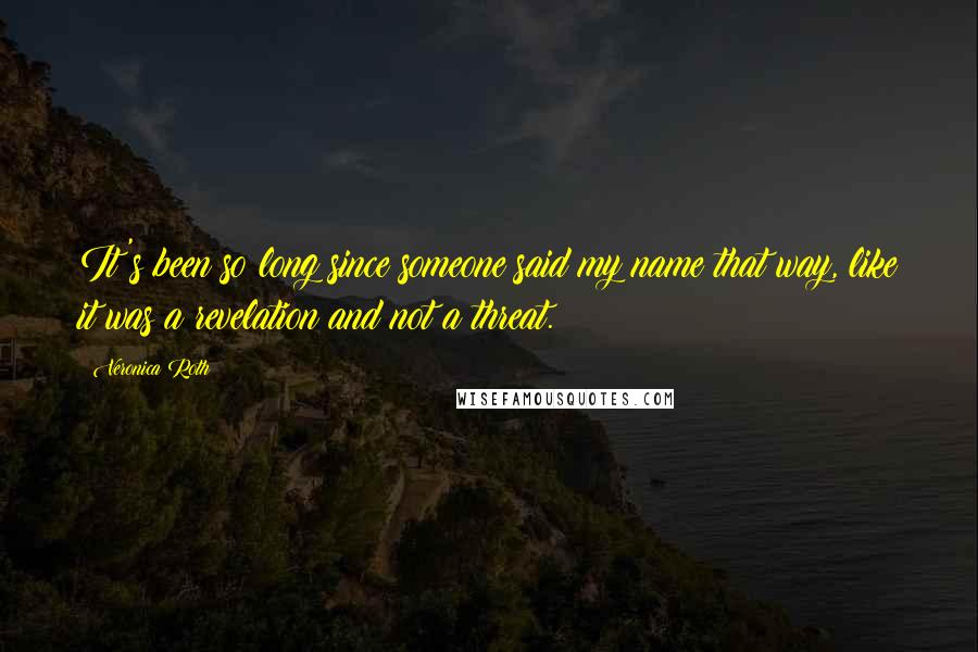 Veronica Roth Quotes: It's been so long since someone said my name that way, like it was a revelation and not a threat.