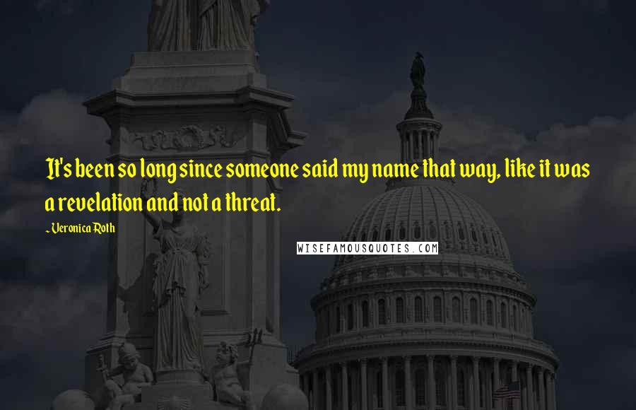 Veronica Roth Quotes: It's been so long since someone said my name that way, like it was a revelation and not a threat.