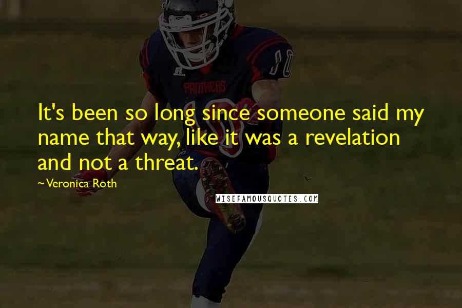 Veronica Roth Quotes: It's been so long since someone said my name that way, like it was a revelation and not a threat.