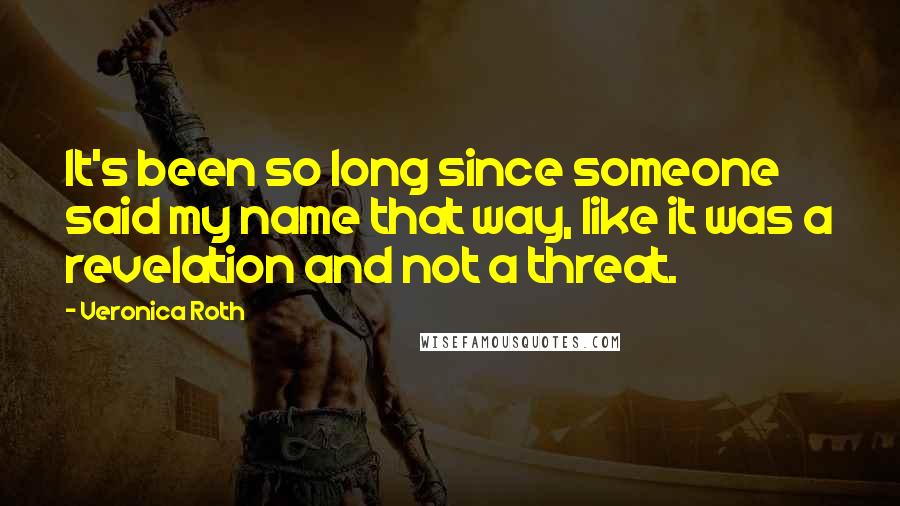 Veronica Roth Quotes: It's been so long since someone said my name that way, like it was a revelation and not a threat.