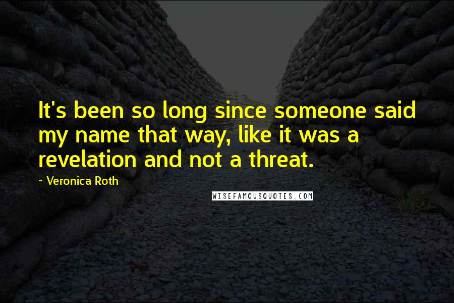 Veronica Roth Quotes: It's been so long since someone said my name that way, like it was a revelation and not a threat.